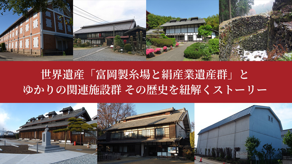 世界遺産「富岡製糸場と絹産業遺産群」とゆかりの関連施設群 その歴史を紐解くストーリー